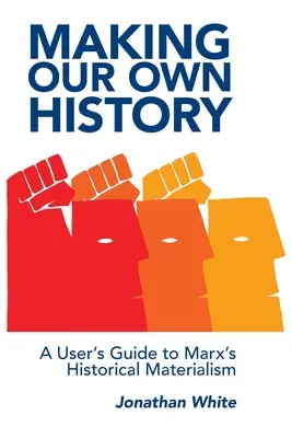 Tvorba vlastnej histórie: Príručka používateľa Marxovho historického materializmu - Making Our Own History: A User's Guide to Marx's Historical Materialism