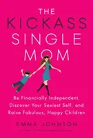 The Kickass Single Mom: Finančná politika pre slobodné mamičky: Vychovávajte báječné a šťastné deti: Buďte finančne nezávislá, objavte svoje najsexi ja a vychovávajte báječné a šťastné deti - The Kickass Single Mom: Be Financially Independent, Discover Your Sexiest Self, and Raise Fabulous, Happy Children