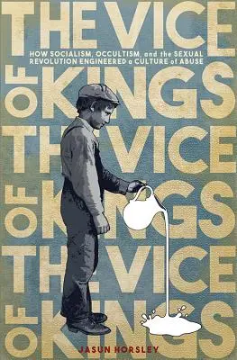 Mravnosť kráľov: Ako socializmus, okultizmus a sexuálna revolúcia vytvorili kultúru zneužívania - The Vice of Kings: How Socialism, Occultism, and the Sexual Revolution Engineered a Culture of Abuse
