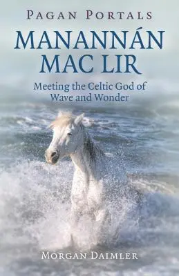 Pohanské portály - Manannn Mac Lir: Mannn Lir: Stretnutie s keltským bohom vĺn a zázrakov - Pagan Portals - Manannn Mac Lir: Meeting the Celtic God of Wave and Wonder