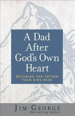 Otec podľa Božieho srdca: Stať sa otcom, ktorého vaše deti potrebujú - A Dad After God's Own Heart: Becoming the Father Your Kids Need