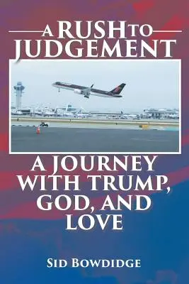 Uponáhľaný súd: Cesta s Trumpom, Bohom a láskou - A Rush to Judgement: A Journey with Trump, God, and Love