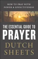 Základný sprievodca modlitbou: Ako sa modliť s mocou a účinne - The Essential Guide to Prayer: How to Pray with Power and Effectiveness