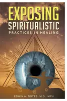 Odhaľovanie špiritistických praktík v liečiteľstve (nové vydanie) - Exposing Spiritualistic Practices in Healing (New Edition)