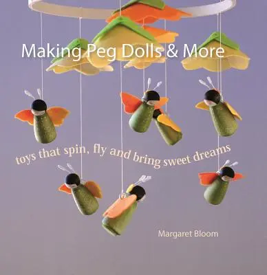 Výroba bábik z kolíkov a iné: Hračky, ktoré sa točia, lietajú a prinášajú sladké sny - Making Peg Dolls & More: Toys That Spin, Fly and Bring Sweet Dreams