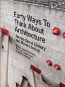Štyridsať spôsobov, ako premýšľať o architektúre: História a teória architektúry dnes - Forty Ways to Think about Architecture: Architectural History and Theory Today