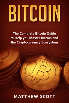 Bitcoin: Kompletný sprievodca Bitcoinom, ktorý vám pomôže zvládnuť Bitcoin a ekosystém kryptomien - Bitcoin: The Complete Bitcoin Guide to Help you Master Bitcoin and the Crypto Currency Ecosystem