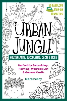 Mestská džungľa - izbové rastliny, sukulenty, kaktusy a iné: Ideálne na vyšívanie, maľovanie, nositeľné umenie a všeobecné remeslá - Urban Jungle - Houseplants, Succulents, Cacti & More: Perfect for Embroidery, Painting, Wearable Art & General Crafts