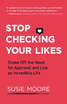 Prestaňte kontrolovať svoje lajky: Zbavte sa potreby schvaľovania a žite neuveriteľný život - Stop Checking Your Likes: Shake Off the Need for Approval and Live an Incredible Life