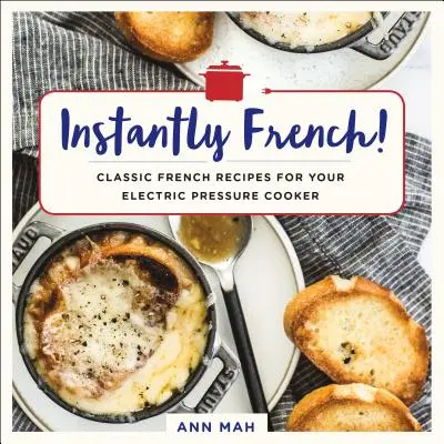 Instantly French!: Klasické francúzske recepty pre váš elektrický tlakový hrniec - Instantly French!: Classic French Recipes for Your Electric Pressure Cooker