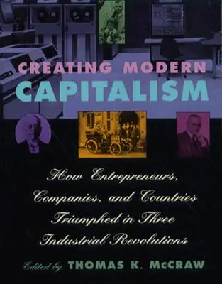 Vytvorenie moderného kapitalizmu: Ako podnikatelia, spoločnosti a krajiny triumfovali v troch priemyselných revolúciách - Creating Modern Capitalism: How Entrepreneurs, Companies, and Countries Triumphed in Three Industrial Revolutions