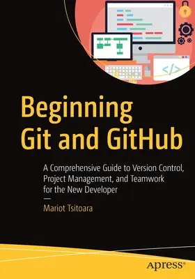 Začiatky Git a Github: Gitub: Komplexný sprievodca riadením verzií, riadením projektov a tímovou prácou pre začínajúcich vývojárov - Beginning Git and Github: A Comprehensive Guide to Version Control, Project Management, and Teamwork for the New Developer