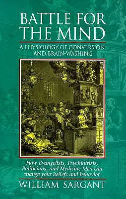 Bitka o myseľ: Fyziológia obrátenia a vymývania mozgov - ako môžu evanjelisti, psychiatri, politici a medici zmeniť - Battle for the Mind: A Physiology of Conversion and Brainwashing - How Evangelists, Psychiatrists, Politicians, and Medicine Men Can Change