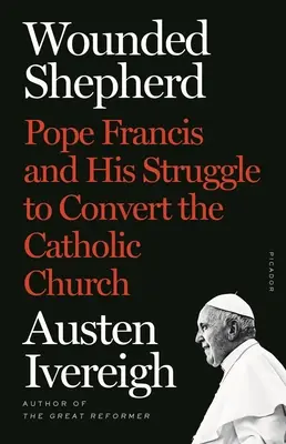 Zranený pastier: Pápež František a jeho boj o obrátenie Katolíckej cirkvi - Wounded Shepherd: Pope Francis and His Struggle to Convert the Catholic Church