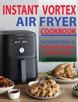 Instant Vortex Air Fryer Cookbook (Instantná kuchárska kniha pre fritézu na vzduchu): Jednoduché a cenovo výhodné recepty pre začiatočníkov a pokročilých používateľov fritézy na vzduchu - Instant Vortex Air Fryer Cookbook: Easy & Budget-Friendly Air Fryer Recipes For Beginners & Advanced Users