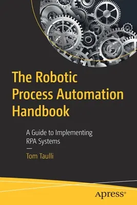 Príručka robotickej automatizácie procesov: Sprievodca implementáciou systémov Rpa - The Robotic Process Automation Handbook: A Guide to Implementing Rpa Systems
