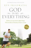 Boh v mojom všetkom: Ako starodávny rytmus pomáha zaneprázdneným ľuďom tešiť sa z Boha - God in My Everything: How an Ancient Rhythm Helps Busy People Enjoy God