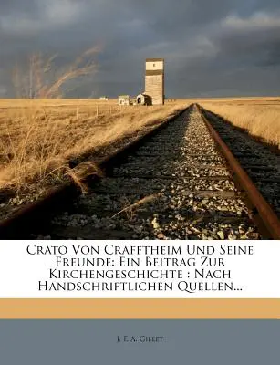 Crato Von Crafftheim Und Sseine Freunde: Ein Beitrag Zur Kirchengeschichte: Erster Teil: Nach Handschriftlichen Quellen - Crato Von Crafftheim Und Sseine Freunde: Ein Beitrag Zur Kirchengeschichte: Nach Handschriftlichen Quellen, Erster Teil
