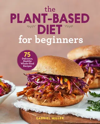 Rastlinná strava pre začiatočníkov: 75 chutných, zdravých receptov z celých potravín - The Plant Based Diet for Beginners: 75 Delicious, Healthy Whole Food Recipes
