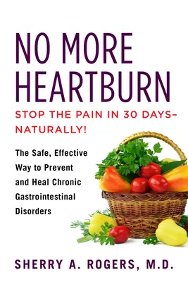 Už žiadne pálenie záhy: Vydržte: Bezpečný a účinný spôsob prevencie a liečby chronických gastrointestinálnych porúch - No More Heartburn: The Safe, Effective Way to Prevent and Heal Chronic Gastrointestinal Disorders