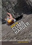 Ako liezť ťažšie - Praktická príručka, základné vedomosti pre horolezcov všetkých schopností - How to Climb Harder - A Practical Manual, Essential Knowledge for Rock Climbers of All Abilities