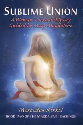 Vznešené spojenie: Sexuálna odysea ženy vedenej Máriou Magdalénou (druhá kniha Magdaléninho učenia) - Sublime Union: A Woman's Sexual Odyssey Guided by Mary Magdalene (Book Two of The Magdalene Teachings)