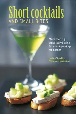 Krátke koktaily a malé sústa: Viac ako 25 párov malých nápojov a kanapiek na večierky - Short Cocktails & Small Bites: More Than 25 Small-Serve Drink & Canap Pairings for Parties
