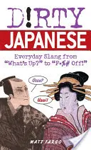 Špinavá japončina: Každodenný slang od What's Up? po F*%# Off! - Dirty Japanese: Everyday Slang from What's Up? to F*%# Off!