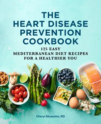 Kuchárska kniha na prevenciu srdcových ochorení: 125 jednoduchých receptov stredomorskej diéty pre vaše zdravie - The Heart Disease Prevention Cookbook: 125 Easy Mediterranean Diet Recipes for a Healthier You
