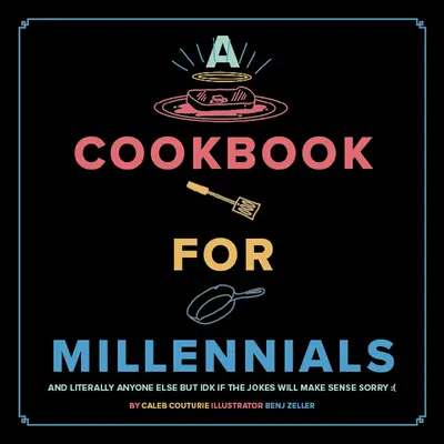 Kuchárska kniha pre mileniálov: A doslova pre všetkých ostatných, ale Idk If the Jokes Will Make Sense: ( - A Cookbook for Millennials: And Literally Anyone Else But Idk If the Jokes Will Make Sense: (