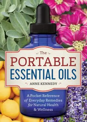 Prenosné esenciálne oleje: Vrecková príručka o každodenných prostriedkoch pre prírodné zdravie a wellness - The Portable Essential Oils: A Pocket Reference of Everyday Remedies for Natural Health & Wellness