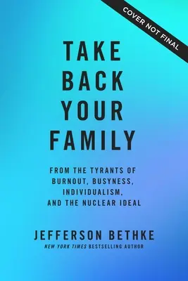 Vezmite si späť svoju rodinu: Vezmite si späť rodinu: od tyranov vyhorenia, zaneprázdnenosti, individualizmu a jadrového ideálu - Take Back Your Family: From the Tyrants of Burnout, Busyness, Individualism, and the Nuclear Ideal