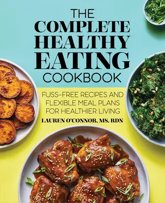 Kompletná kuchárka zdravej výživy: Kuchařka pre zdravší život: recepty bez starostí a flexibilné plány jedál - The Complete Healthy Eating Cookbook: Fuss-Free Recipes and Flexible Meal Plans for Healthier Living