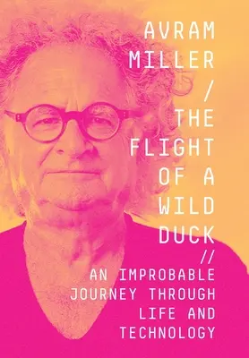 Let divokej kačice: nepravdepodobná cesta životom a technikou - The Flight of a Wild Duck: An Improbable Journey Through Life and Technology