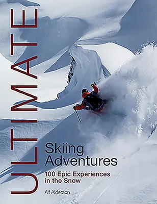 Maximálne dobrodružstvo na lyžiach: 100 epických zážitkov na snehu - Ultimate Skiing Adventures: 100 Epic Experiences in the Snow