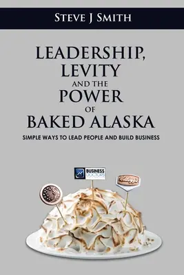 Vedenie, ľahkovážnosť a sila pečenej aljašky: Jednoduché spôsoby, ako viesť ľudí a budovať podnikanie - Leadership, Levity and the Power of Baked Alaska: Simple ways to lead people and build business