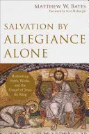 Salvation by Allegiance Alone: Evanjelium o Ježišovi Kráľovi: Prehodnotenie viery, skutkov a evanjelia o Ježišovi Kráľovi - Salvation by Allegiance Alone: Rethinking Faith, Works, and the Gospel of Jesus the King