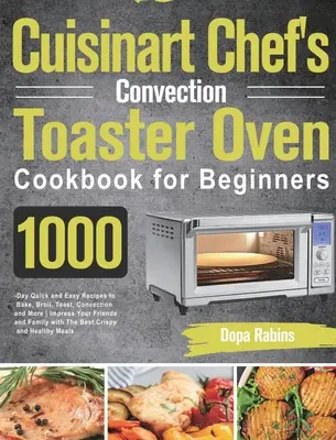 Kuchárska kniha Cuisinart Chef's Convection Toaster Oven pre začiatočníkov: Knižná publikácia: 1000 rýchlych a jednoduchých receptov na pečenie, opekanie, opekanie, konvekciu a ďalšie činnosti - Cuisinart Chef's Convection Toaster Oven Cookbook for Beginners: 1000-Day Quick and Easy Recipes to Bake, Broil, Toast, Convection and More Impress Yo