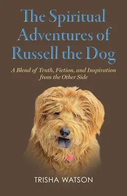 Duchovné dobrodružstvá psa Russella: Zmes pravdy, fikcie a inšpirácie z druhej strany - The Spiritual Adventures of Russell the Dog: A Blend of Truth, Fiction and Inspiration From the Other Side