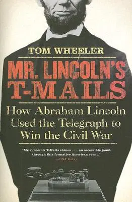 T-Maily pána Lincolna: Ako Abraham Lincoln využil telegraf na víťazstvo v občianskej vojne - Mr. Lincoln's T-Mails: How Abraham Lincoln Used the Telegraph to Win the Civil War