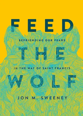 Nakŕmte vlka: priateľstvo s našimi strachmi na ceste svätého Františka - Feed the Wolf: Befriending Our Fears in the Way of Saint Francis