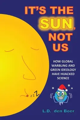 Je to Slnko, nie my: Ako globálny boj a zelená ideológia uniesli vedu - It's The Sun, Not Us: How Global Warbling and Green Ideology have Hijacked Science