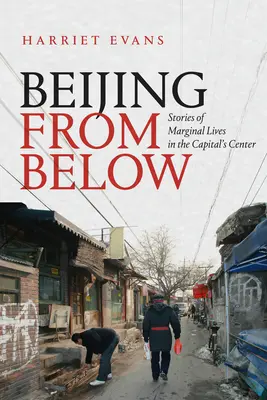 Peking zdola: Príbehy o živote na okraji spoločnosti v centre hlavného mesta - Beijing from Below: Stories of Marginal Lives in the Capital's Center