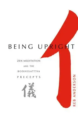 Byť vzpriamený: Zenová meditácia a prikázania bódhisattvu - Being Upright: Zen Meditation and Bodhisattva Precepts
