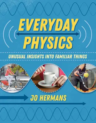 Fyzika všedného dňa: Nezvyčajné poznatky o známych veciach - Everyday Physics: Unusual Insights Into Familiar Things