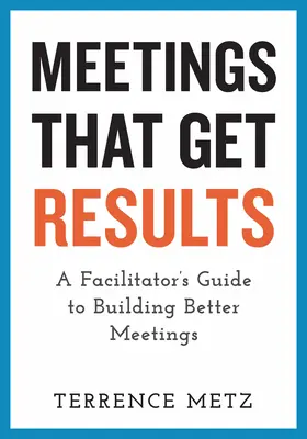 Stretnutia, ktoré prinášajú výsledky: Príručka facilitátora na budovanie lepších stretnutí - Meetings That Get Results: A Facilitator's Guide to Building Better Meetings