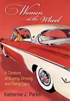Ženy za volantom: Storočie kupovania, riadenia a opravovania áut - Women at the Wheel: A Century of Buying, Driving, and Fixing Cars
