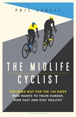 Cyklista v strednom veku: Cyklista: Plán pre cyklistov po štyridsiatke, ktorí chcú tvrdo trénovať, jazdiť rýchlo a zostať zdraví - The Midlife Cyclist: The Road Map for the +40 Rider Who Wants to Train Hard, Ride Fast and Stay Healthy