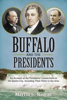 Buffalo a prezidenti: Bufo: americkí prezidenti a ich návštevy v tejto oblasti: opis vzťahov amerických prezidentov ku kráľovskému mestu - Buffalo and the Presidents: An Account of the American Presidents' Connections to the Queen City, Including their Visits to the Area