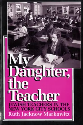 Moja dcéra, učiteľka: Židovskí učitelia v newyorských školách - My Daughter, the Teacher: Jewish Teachers in the New York City Schools